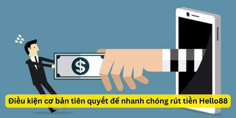 Điều kiện cơ bản tiên quyết để nhanh chóng rút tiền Hello88