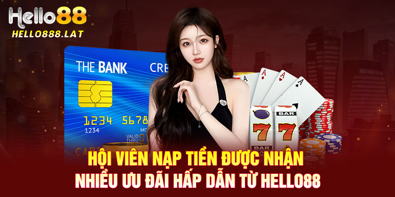 Hội viên nạp tiền được nhận nhiều ưu đãi hấp dẫn từ Hello88